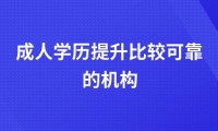 成人学历提升比较可靠的机构有哪些