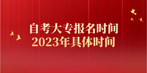 自考大专报名时间2023年具体时间 自考大专报名时间2023年具体时间