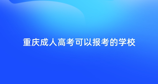 重庆成人高考可以报考的学校有哪些